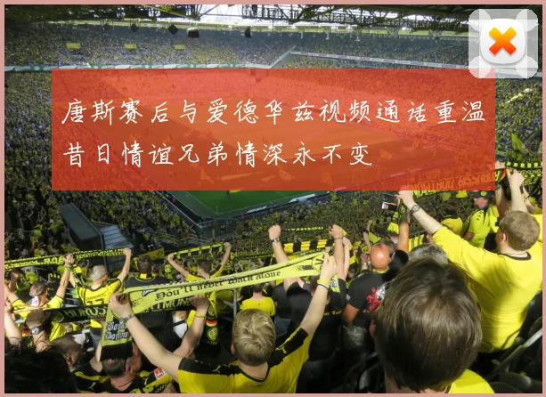 唐斯赛后与爱德华兹视频通话重温昔日情谊兄弟情深永不变