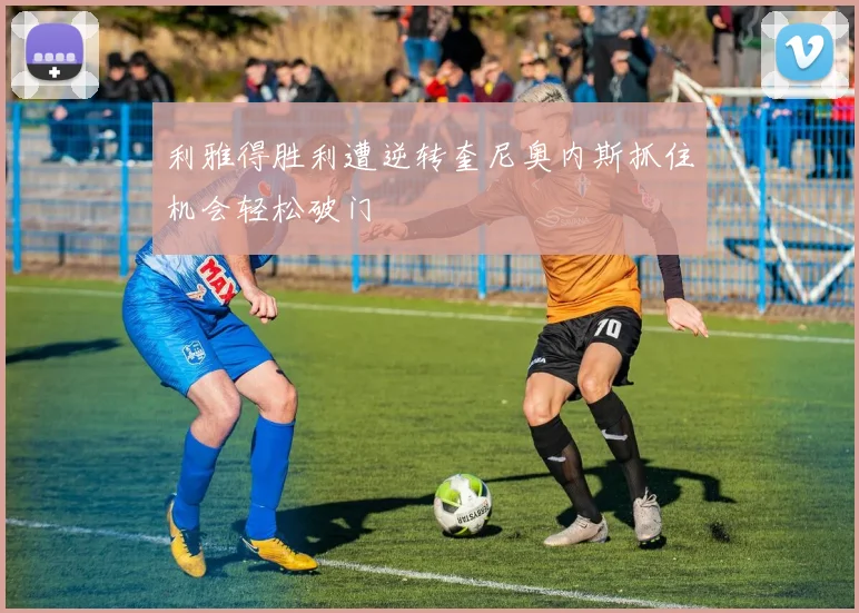 利雅得胜利遭逆转奎尼奥内斯抓住机会轻松破门