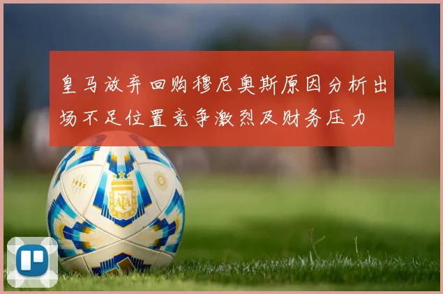 皇马放弃回购穆尼奥斯原因分析出场不足位置竞争激烈及财务压力
