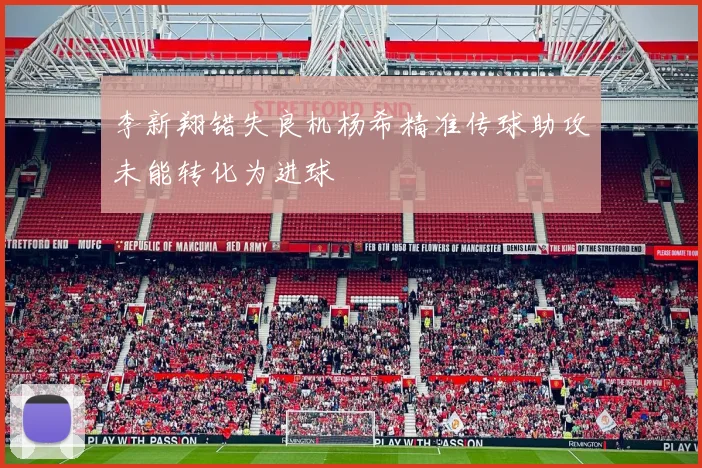 李新翔错失良机杨希精准传球助攻未能转化为进球