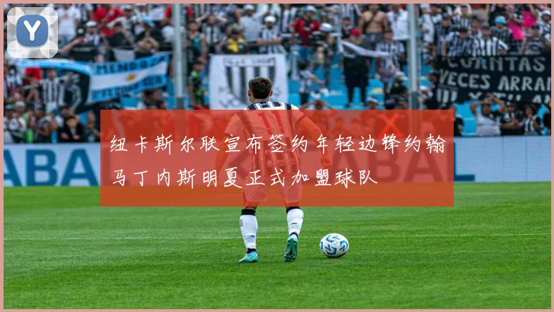 纽卡斯尔联宣布签约年轻边锋约翰马丁内斯明夏正式加盟球队