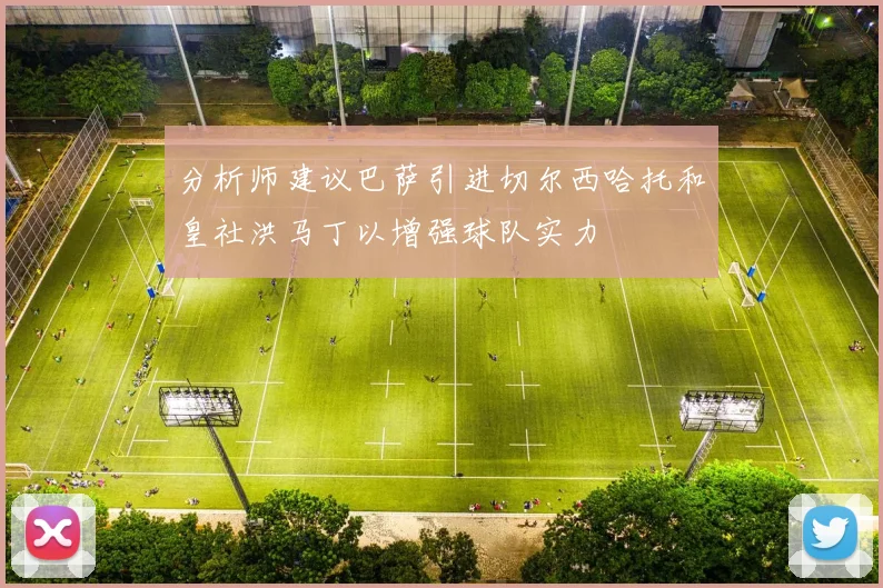 分析师建议巴萨引进切尔西哈托和皇社洪马丁以增强球队实力