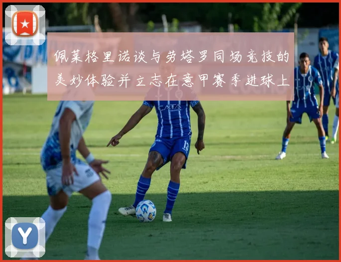 佩莱格里诺谈与劳塔罗同场竞技的美妙体验并立志在意甲赛季进球上双