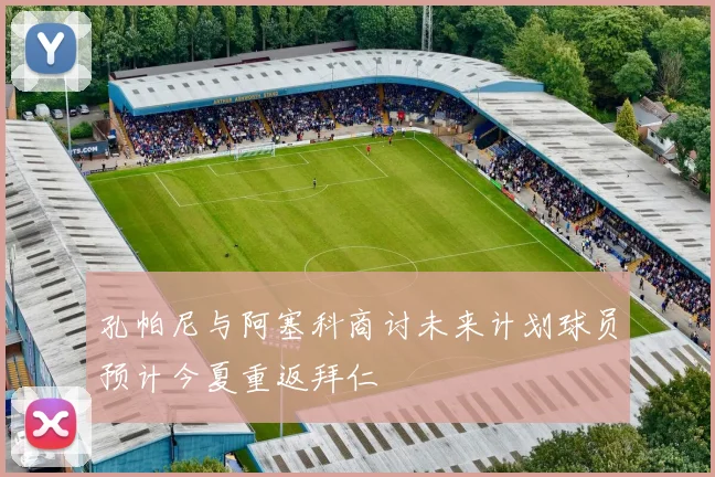 孔帕尼与阿塞科商讨未来计划球员预计今夏重返拜仁