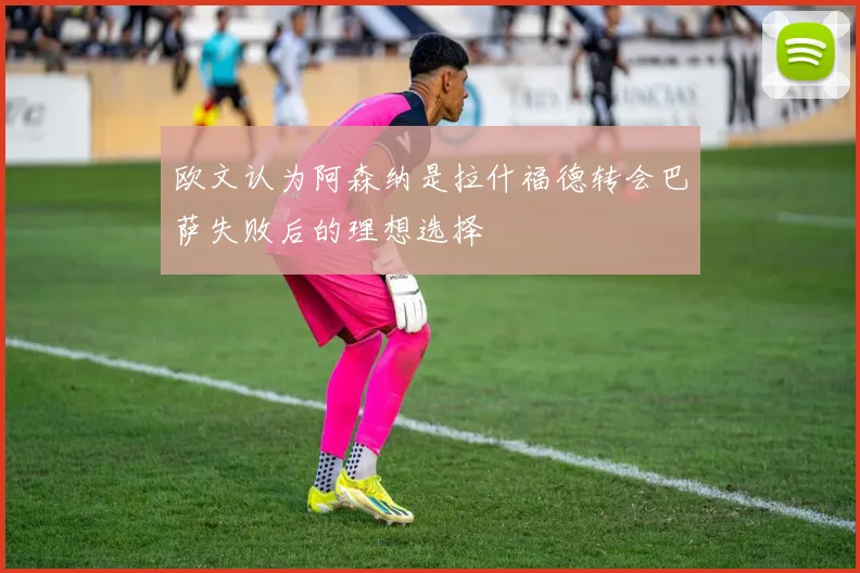 欧文认为阿森纳是拉什福德转会巴萨失败后的理想选择