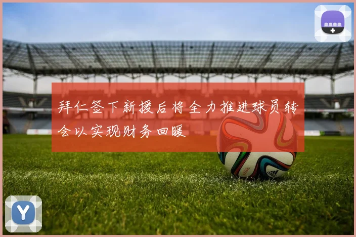 拜仁签下新援后将全力推进球员转会以实现财务回暖