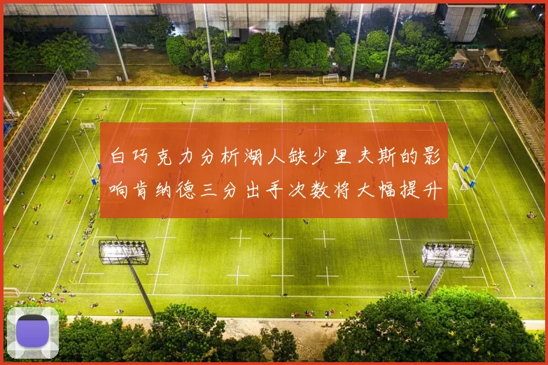 白巧克力分析湖人缺少里夫斯的影响肯纳德三分出手次数将大幅提升