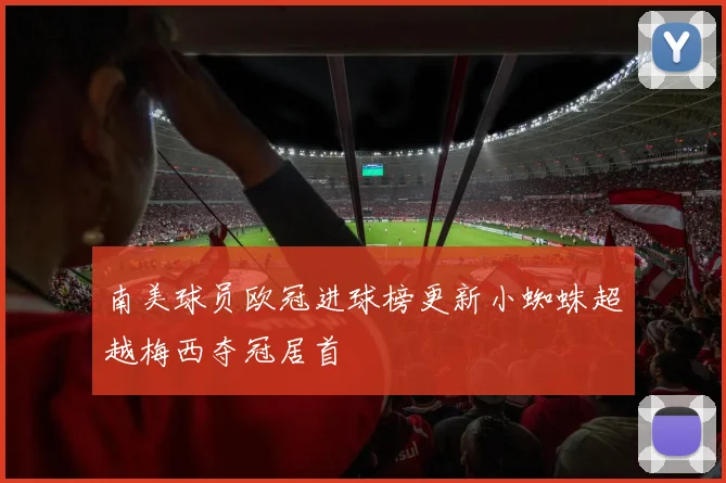 南美球员欧冠进球榜更新小蜘蛛超越梅西夺冠居首
