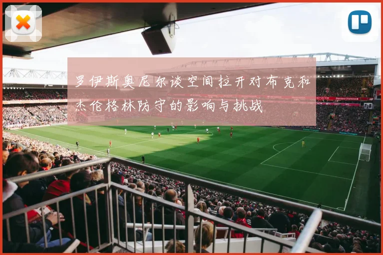 罗伊斯奥尼尔谈空间拉开对布克和杰伦格林防守的影响与挑战
