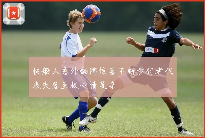 快船人意外翻牌惊喜不断步行者代表失落至极心情复杂