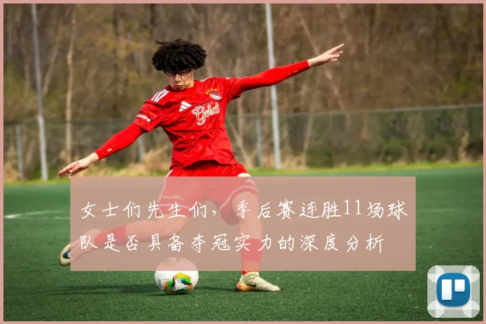 女士们先生们，季后赛连胜11场球队是否具备夺冠实力的深度分析