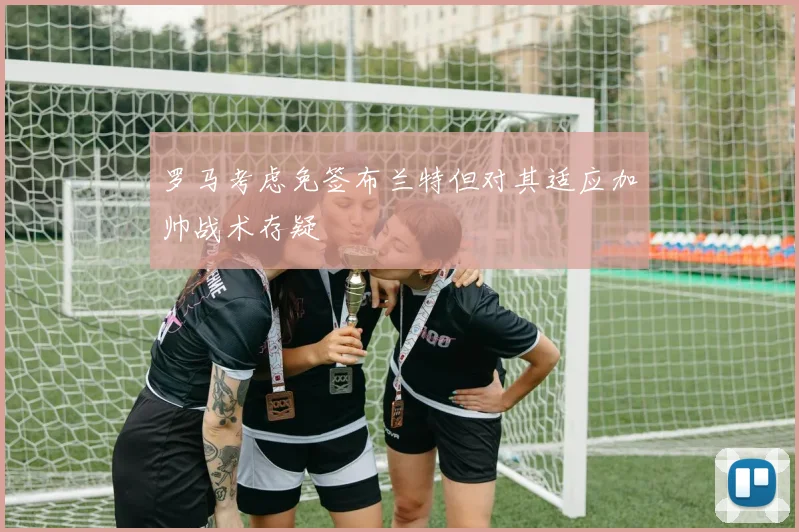 罗马考虑免签布兰特但对其适应加帅战术存疑