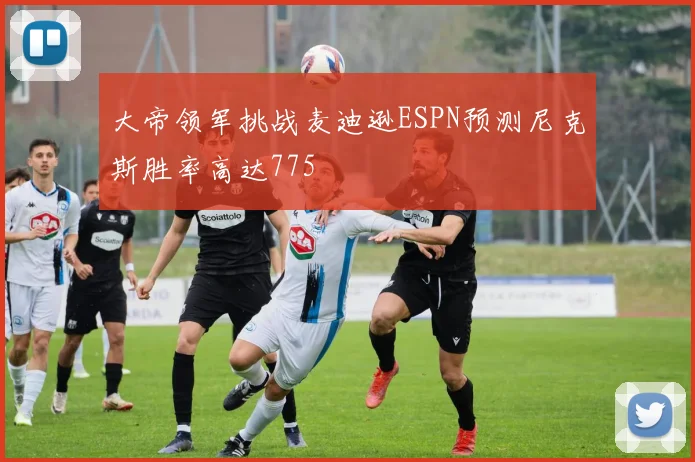 大帝领军挑战麦迪逊ESPN预测尼克斯胜率高达775