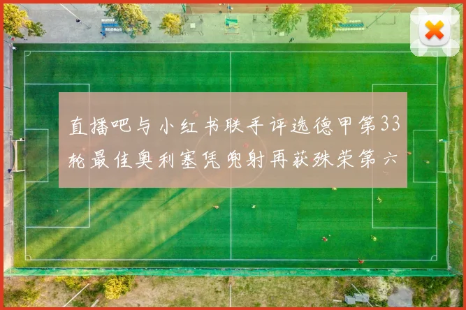 直播吧与小红书联手评选德甲第33轮最佳奥利塞凭兜射再获殊荣第六次当选